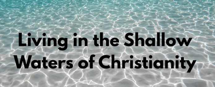 Living in the Shallow Waters of Christianity